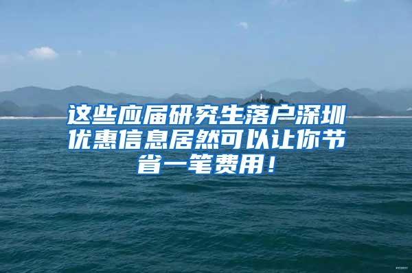 这些应届研究生落户深圳优惠信息居然可以让你节省一笔费用！