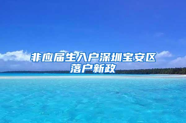 非应届生入户深圳宝安区落户新政