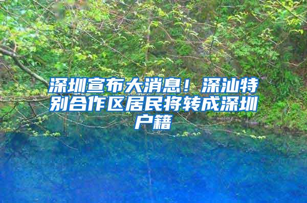 深圳宣布大消息！深汕特别合作区居民将转成深圳户籍