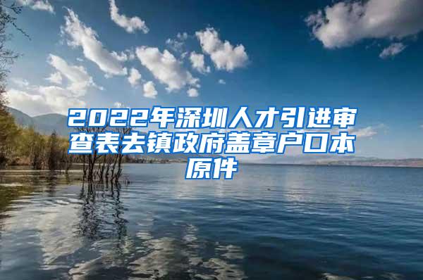 2022年深圳人才引进审查表去镇政府盖章户口本原件