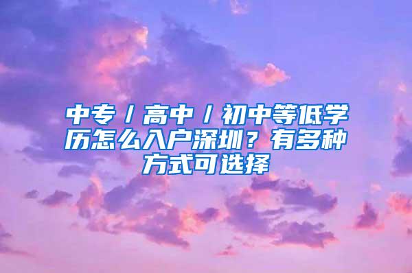 中专／高中／初中等低学历怎么入户深圳？有多种方式可选择