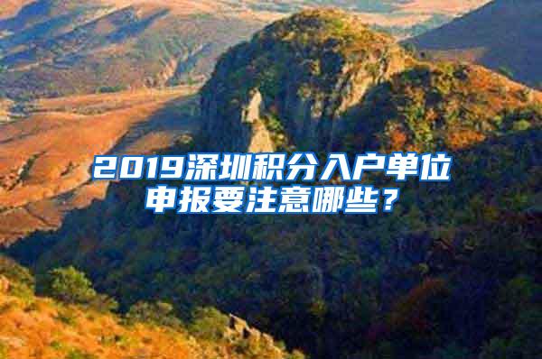 2019深圳积分入户单位申报要注意哪些？