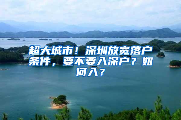 超大城市！深圳放宽落户条件，要不要入深户？如何入？