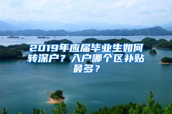 2019年应届毕业生如何转深户？入户哪个区补贴最多？