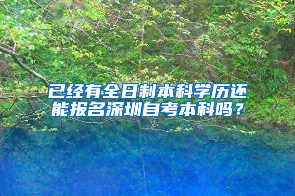 已经有全日制本科学历还能报名深圳自考本科吗？