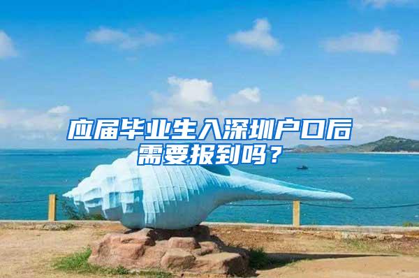 应届毕业生入深圳户口后需要报到吗？