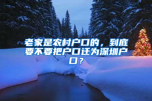 老家是农村户口的，到底要不要把户口迁为深圳户口？