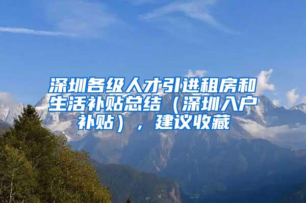 深圳各级人才引进租房和生活补贴总结（深圳入户补贴），建议收藏