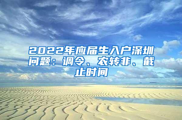 2022年应届生入户深圳问题：调令、农转非、截止时间