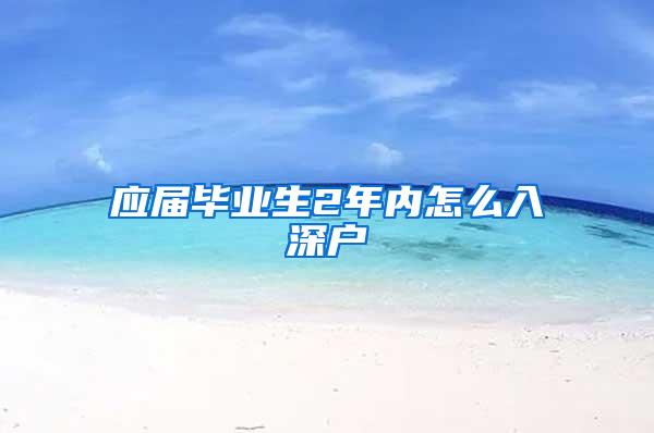 应届毕业生2年内怎么入深户