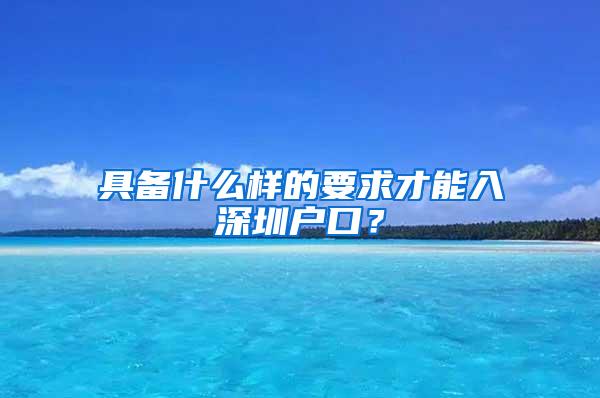 具备什么样的要求才能入深圳户口？