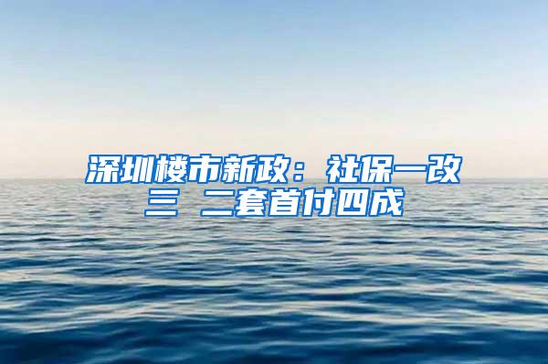 深圳楼市新政：社保一改三 二套首付四成