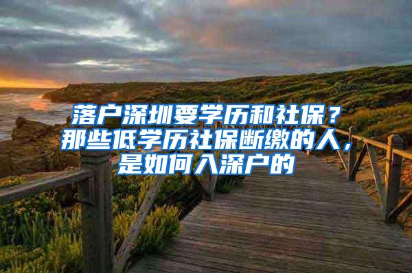 落户深圳要学历和社保？那些低学历社保断缴的人，是如何入深户的