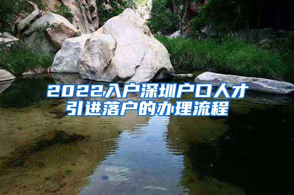 2022入户深圳户口人才引进落户的办理流程