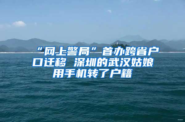 “网上警局”首办跨省户口迁移 深圳的武汉姑娘用手机转了户籍