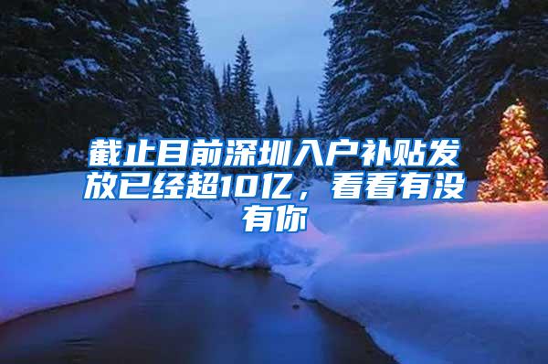 截止目前深圳入户补贴发放已经超10亿，看看有没有你