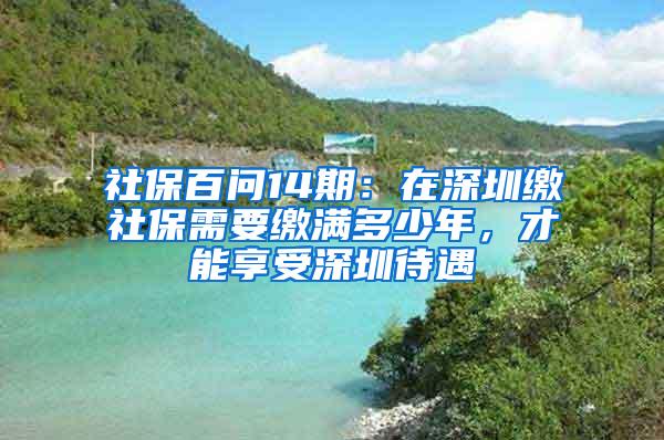 社保百问14期：在深圳缴社保需要缴满多少年，才能享受深圳待遇