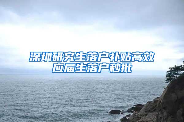 深圳研究生落户补贴高效应届生落户秒批