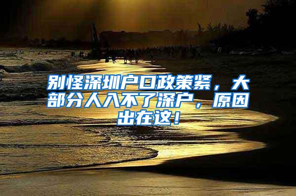 别怪深圳户口政策紧，大部分人入不了深户，原因出在这！