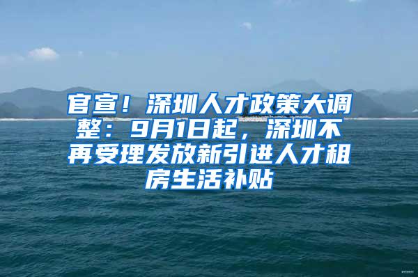 官宣！深圳人才政策大调整：9月1日起，深圳不再受理发放新引进人才租房生活补贴