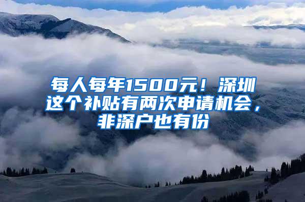 每人每年1500元！深圳这个补贴有两次申请机会，非深户也有份