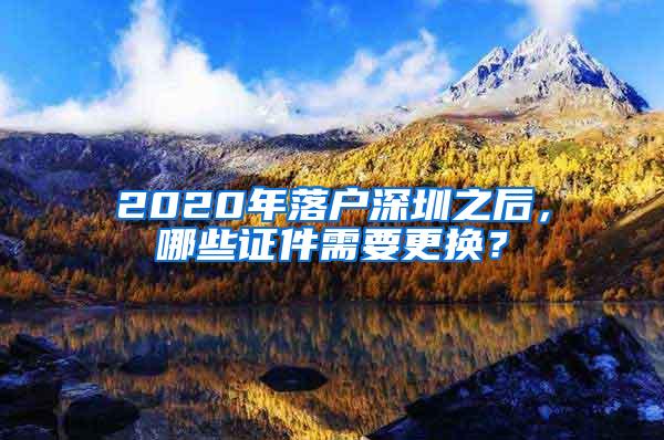 2020年落户深圳之后，哪些证件需要更换？