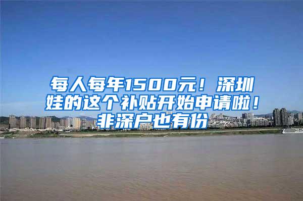 每人每年1500元！深圳娃的这个补贴开始申请啦！非深户也有份