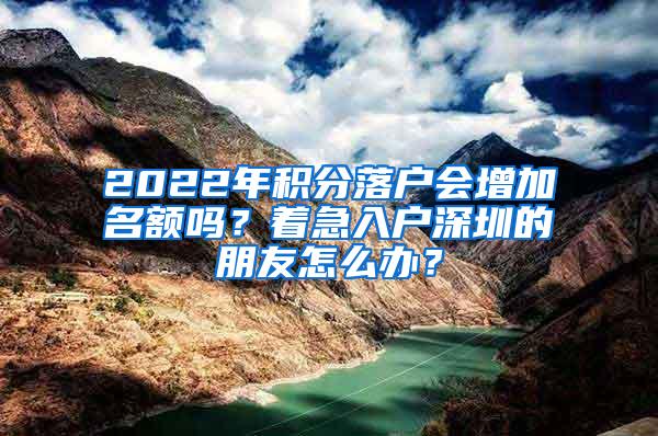 2022年积分落户会增加名额吗？着急入户深圳的朋友怎么办？