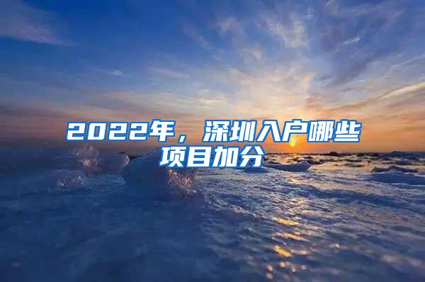 2022年，深圳入户哪些项目加分