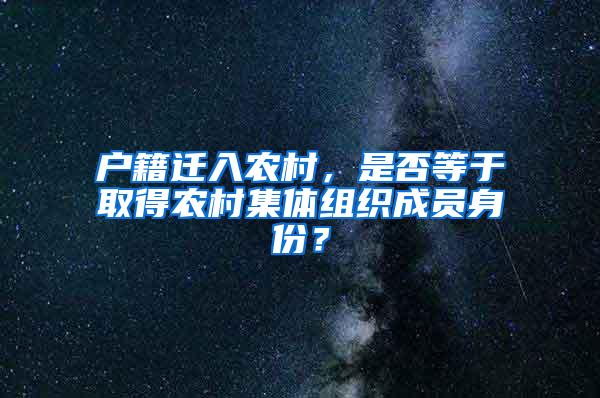 户籍迁入农村，是否等于取得农村集体组织成员身份？