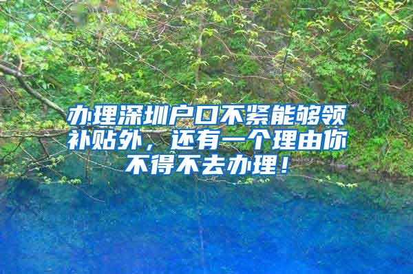 办理深圳户口不紧能够领补贴外，还有一个理由你不得不去办理！