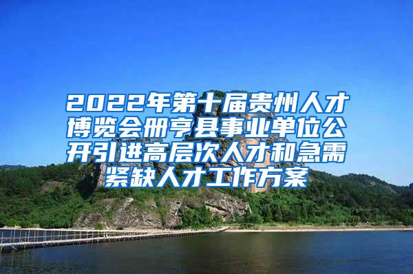 2022年第十届贵州人才博览会册亨县事业单位公开引进高层次人才和急需紧缺人才工作方案