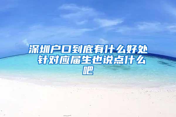 深圳户口到底有什么好处 针对应届生也说点什么吧