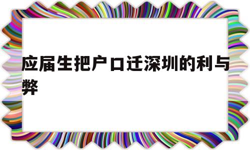 应届生把户口迁深圳的利与弊(应届生落户深圳后悔了,可以迁走吗) 应届毕业生入户深圳