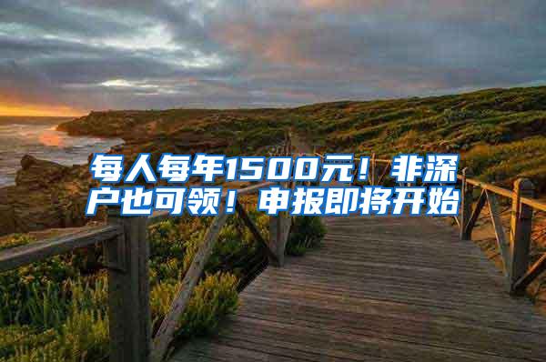 每人每年1500元！非深户也可领！申报即将开始