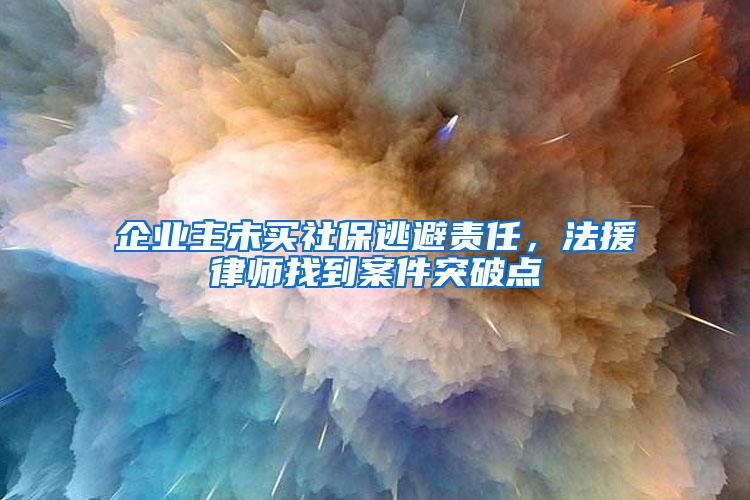 企业主未买社保逃避责任，法援律师找到案件突破点