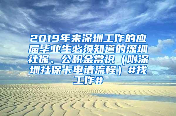 2019年来深圳工作的应届毕业生必须知道的深圳社保、公积金常识（附深圳社保卡申请流程）#找工作#