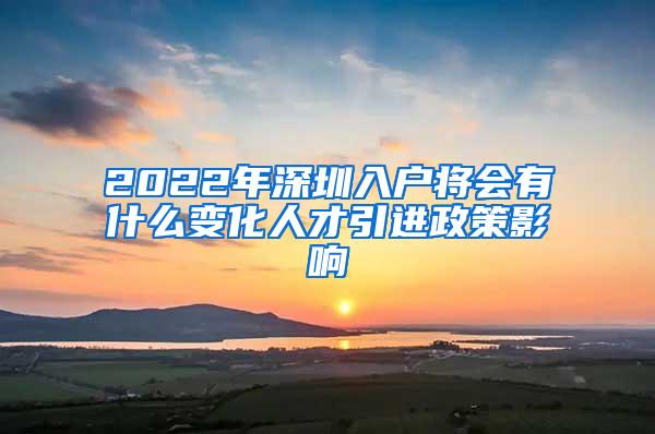 2022年深圳入户将会有什么变化人才引进政策影响