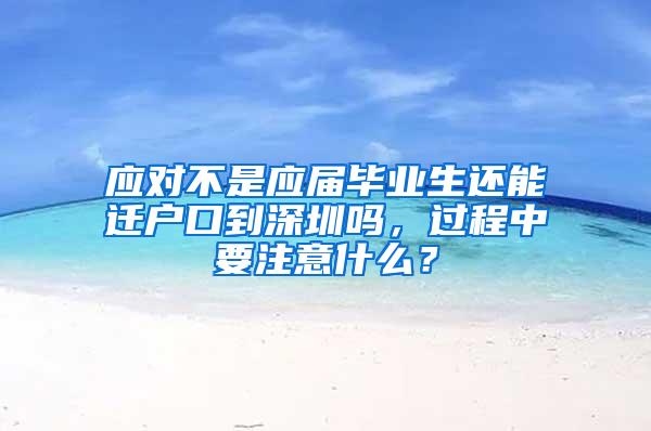 应对不是应届毕业生还能迁户口到深圳吗，过程中要注意什么？