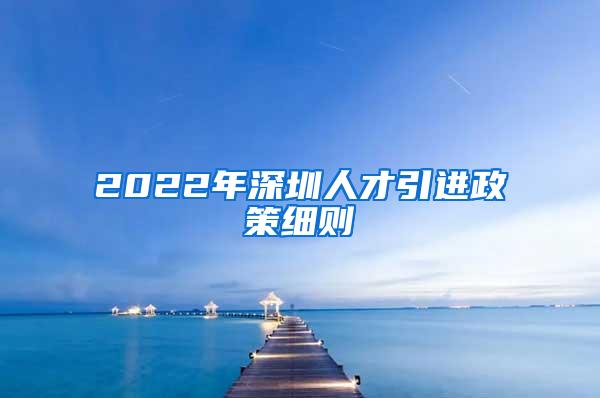 2022年深圳人才引进政策细则