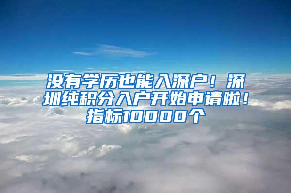 没有学历也能入深户！深圳纯积分入户开始申请啦！指标10000个