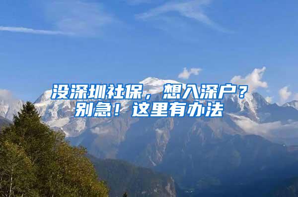 没深圳社保，想入深户？别急！这里有办法