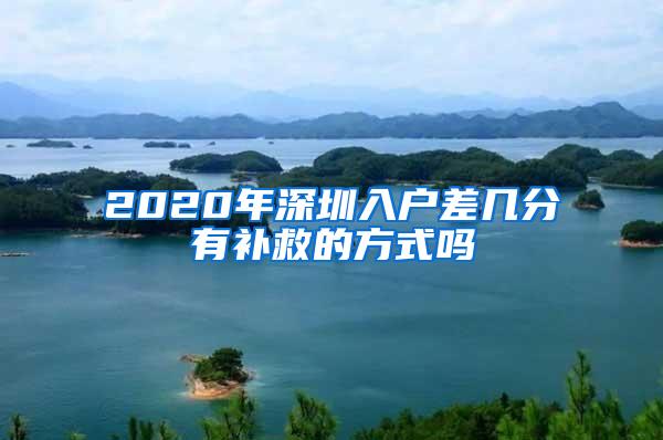 2020年深圳入户差几分有补救的方式吗