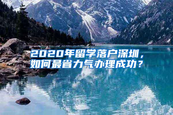 2020年留学落户深圳，如何最省力气办理成功？