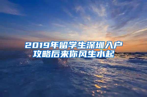 2019年留学生深圳入户攻略后来你风生水起