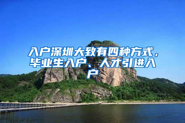 入户深圳大致有四种方式，毕业生入户、人才引进入户