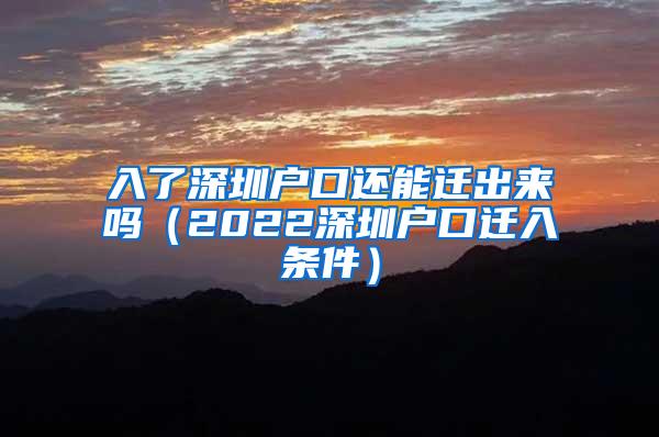 入了深圳户口还能迁出来吗（2022深圳户口迁入条件）