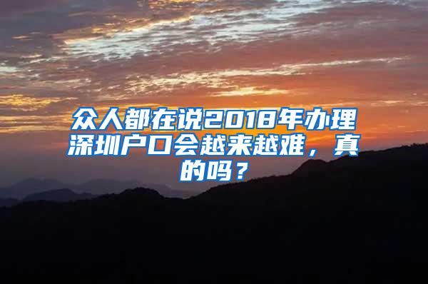 众人都在说2018年办理深圳户口会越来越难，真的吗？