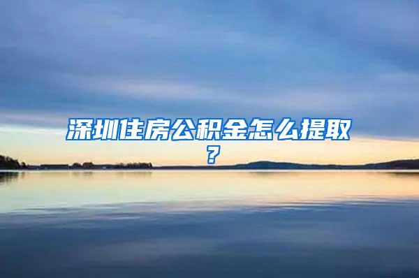 深圳住房公积金怎么提??？