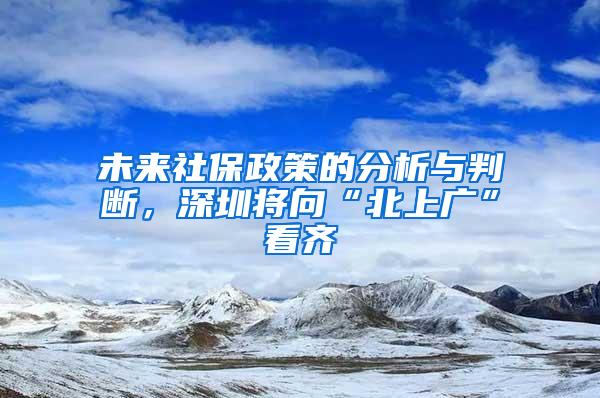 未来社保政策的分析与判断，深圳将向“北上广”看齐